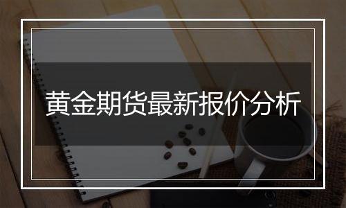 黄金期货最新报价分析