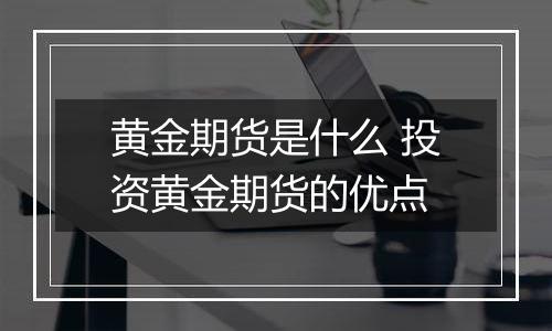 黄金期货是什么 投资黄金期货的优点