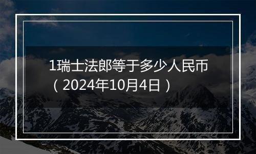 1瑞士法郎等于多少人民币(2024年10月4日)
