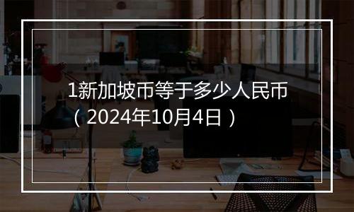 1新加坡币等于多少人民币(2024年10月4日)