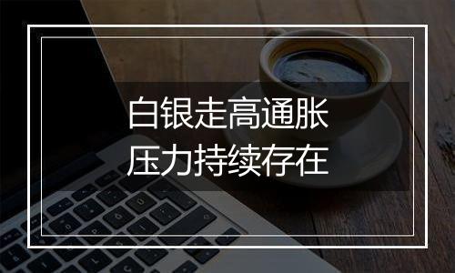 白银走高通胀压力持续存在