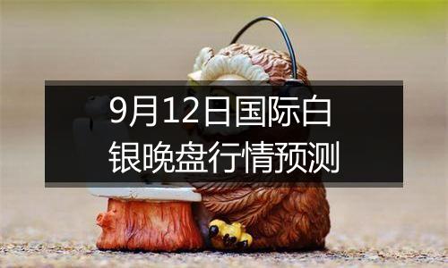 9月12日国际白银晚盘行情预测