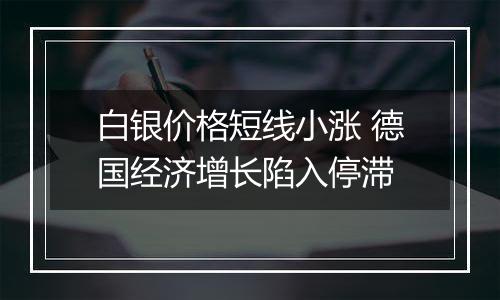 白银价格短线小涨 德国经济增长陷入停滞