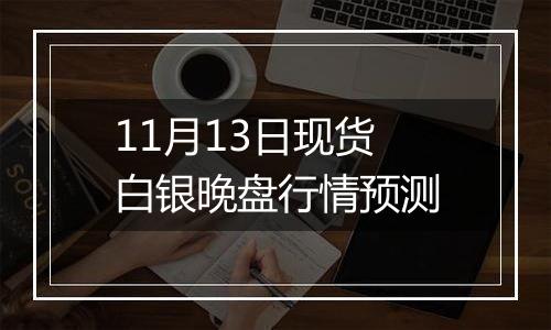 11月13日现货白银晚盘行情预测
