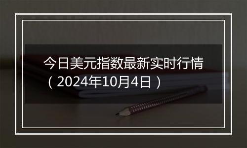 今日美元指数最新实时行情（2024年10月4日）