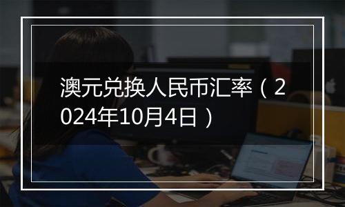 澳元兑换人民币汇率(2024年10月4日)
