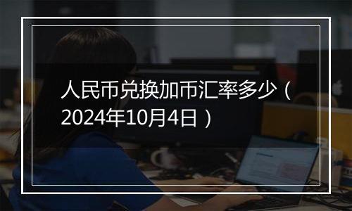 人民币兑换加币汇率多少(2024年10月4日)