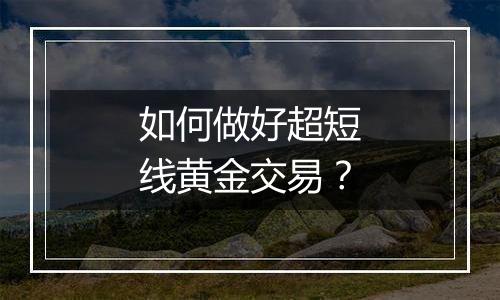如何做好超短线黄金交易?