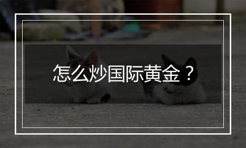 怎么炒国际黄金？