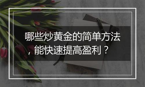 哪些炒黄金的简单方法,能快速提高盈利?