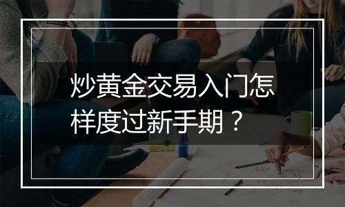 炒黄金交易入门怎样度过新手期?