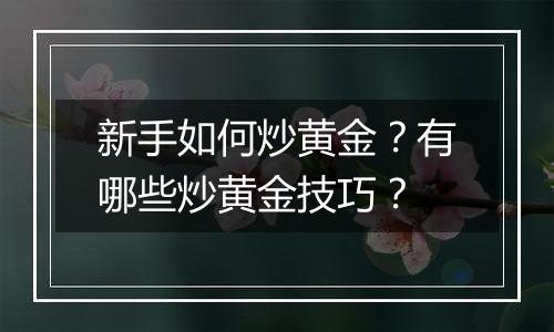新手如何炒黄金?有哪些炒黄金技巧?