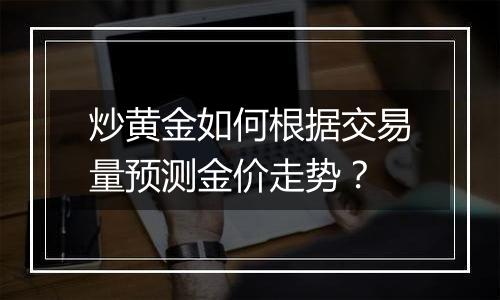 炒黄金如何根据交易量预测金价走势?