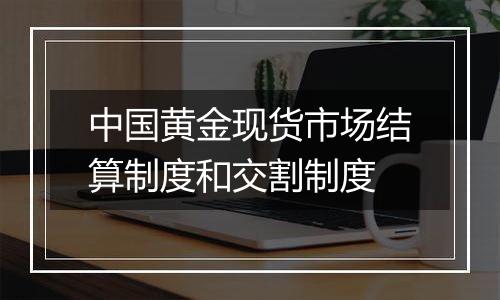 中国黄金现货市场结算制度和交割制度