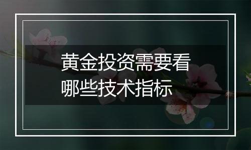 黄金投资需要看哪些技术指标