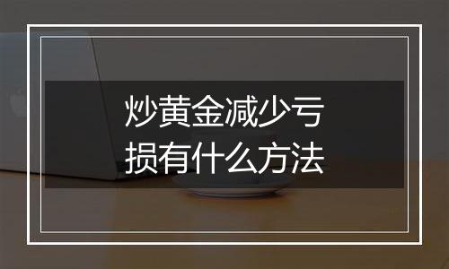 炒黄金减少亏损有什么方法