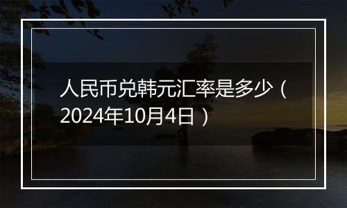 人民币兑韩元汇率是多少(2024年10月4日)