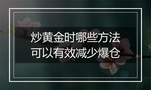 炒黄金时哪些方法可以有效减少爆仓