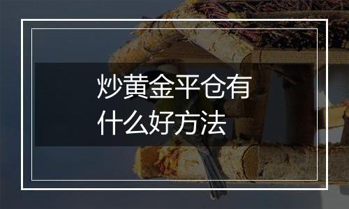 炒黄金平仓有什么好方法