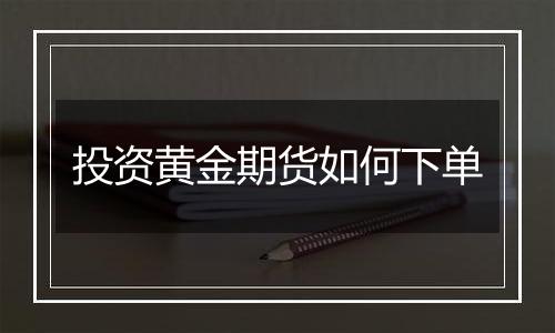投资黄金期货如何下单