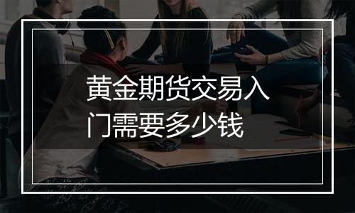 黄金期货交易入门需要多少钱