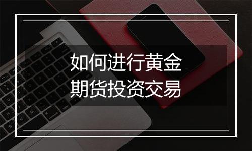 如何进行黄金期货投资交易