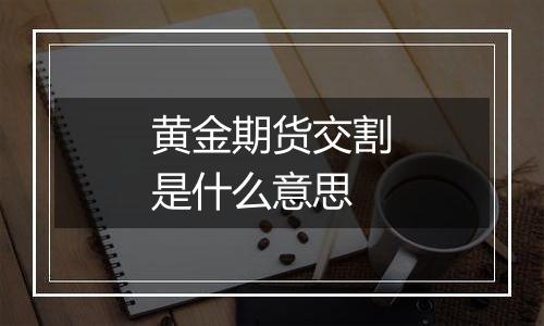黄金期货交割是什么意思