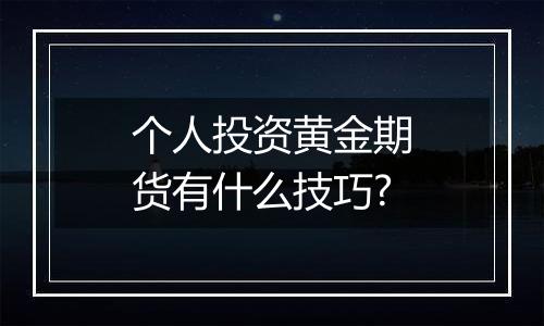 个人投资黄金期货有什么技巧?