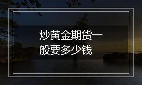 炒黄金期货一般要多少钱
