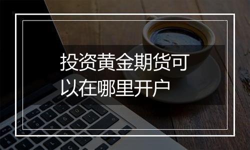 投资黄金期货可以在哪里开户