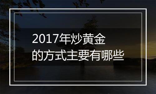 2017年炒黄金的方式主要有哪些