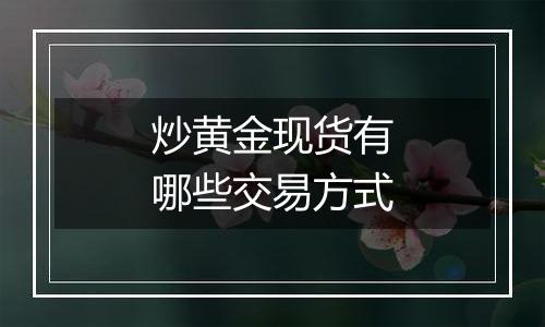 炒黄金现货有哪些交易方式