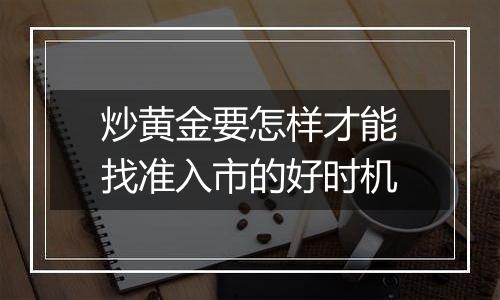 炒黄金要怎样才能找准入市的好时机