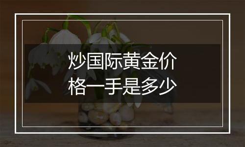 炒国际黄金价格一手是多少