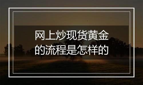 网上炒现货黄金的流程是怎样的