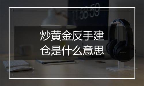 炒黄金反手建仓是什么意思