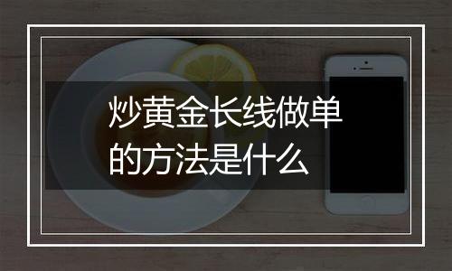 炒黄金长线做单的方法是什么
