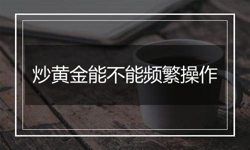 炒黄金能不能频繁操作