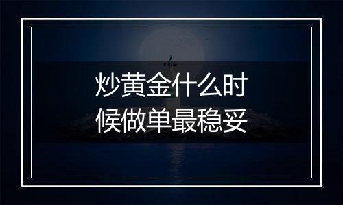 炒黄金什么时候做单最稳妥