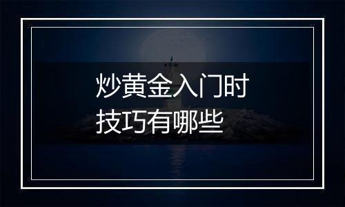 炒黄金入门时技巧有哪些