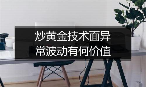 炒黄金技术面异常波动有何价值