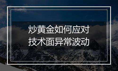 炒黄金如何应对技术面异常波动