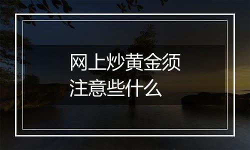 网上炒黄金须注意些什么