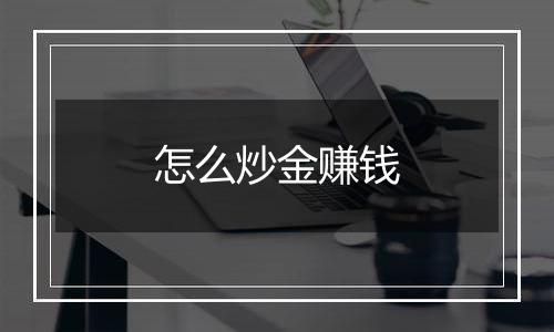 怎么炒金赚钱