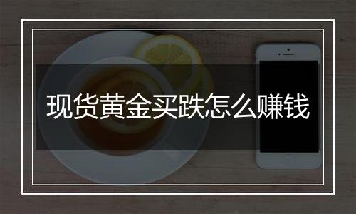 现货黄金买跌怎么赚钱