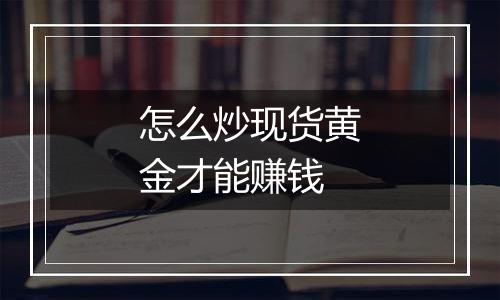 怎么炒现货黄金才能赚钱