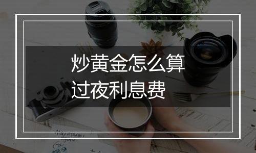 炒黄金怎么算过夜利息费