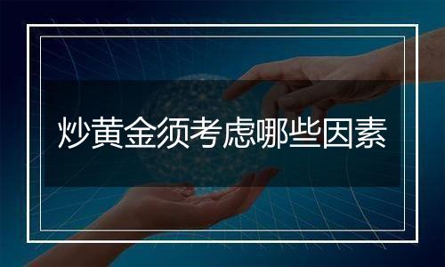 炒黄金须考虑哪些因素