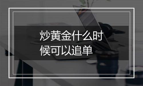 炒黄金什么时候可以追单