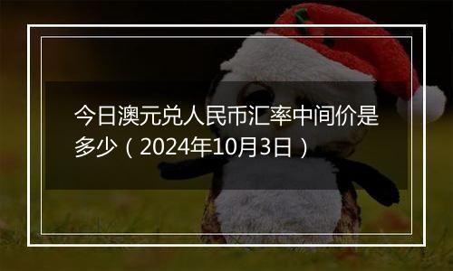 今日澳元兑人民币汇率中间价是多少(2024年10月3日)